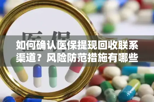 如何确认医保提现回收联系渠道？风险防范措施有哪些？